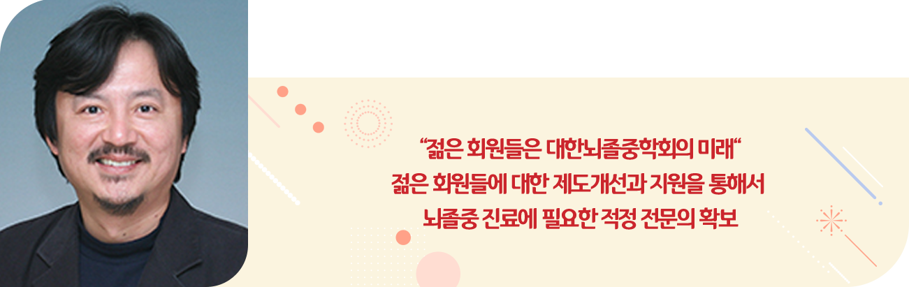 “젊은 회원들은 대한뇌졸중학회의 미래“ 젊은 회원들에 대한 제도개선과 지원을 통해서 뇌졸중 진료에 필요한 적정 전문의 확보