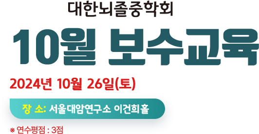 2024 대한뇌졸중학회 10월 보수교육. 2024년 10월 26일(토) 장소:서울대 암연구소 이건희홀. 연구평점 : 3점